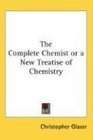 The Complete Chemist or a New Treatise of Chemistry