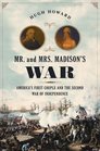 Mr and Mrs Madison's War America's First Couple and the Second War of Independence
