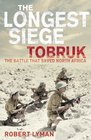 Longest Siege Tobruk the Battle That Saved North Africa