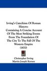 Irving's Catechism Of Roman History Containing A Concise Account Of The Most Striking Events From The Foundation Of The City To The Fall Of The Western Empire