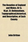 The Beauties of England and Wales Or  Delineations Topographicalhistorical and Descriptive of Each County
