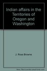 Indian affairs in the Territories of Oregon and Washington