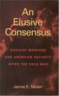 An Elusive Consensus   Nuclear Weapons and American Security after the Cold War