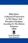 Bible Ethics A Manual Of Instruction In The History And Principles Of Judaism According To The Hebrew Scriptures