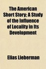 The American Short Story A Study of the Influence of Locality in Its Development
