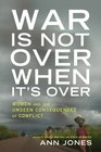 War Is Not Over When It's Over Women Speak Out from the Ruins of War