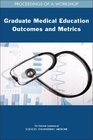 Graduate Medical Education Outcomes and Metrics Proceedings of a Workshop
