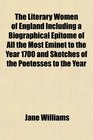 The Literary Women of England Including a Biographical Epitome of All the Most Eminet to the Year 1700 and Sketches of the Poetesses to the Year
