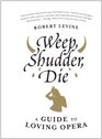 Weep Shudder Die A Guide to Loving Opera