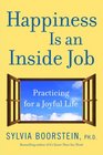 Happiness Is an Inside Job Practicing for a Joyful Life