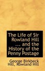 The Life of Sir Rowland Hill  and the History of the Penny Postage