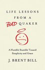 Life Lessons from a Bad Quaker A Humble Stumble Toward Simplicity and Grace