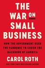 The War on Small Business How the Government Used the Pandemic to Crush the Backbone of America