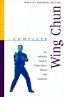 Complete Wing Chun The Definitive Guide to Wing Chun's History and Traditions