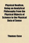 Physical Realism Being an Analytical Philosophy From the Physical Objects of Science to the Physical Data of Sense