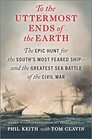 To the Uttermost Ends of the Earth The Epic Hunt for the South's Most Feared Shipand the Greatest Sea Battle of the Civil War