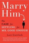 Marry Him The Case for Settling for Mr Good Enough