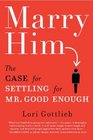 Marry Him The Case for Settling for Mr Good Enough