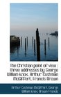 The Christian point of view three addresses by George William Knox Arthur Cushman McGiffert Fran