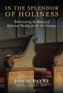 In The Splendor Of Holiness Rediscovering the Beauty of Reformed Worship for the 21st Century