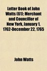 Letter Book of John Watts  Merchant and Councillor of New York January 1 1762December 22 1765