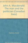 John A Macdonald The man and the politician