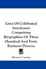 Lives Of Celebrated Americans Comprising Biographies Of Three Hundred And Forty Eminent Persons