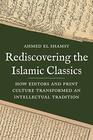 Rediscovering the Islamic Classics How Editors and Print Culture Transformed an Intellectual Tradition
