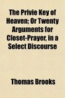 The Privie Key of Heaven Or Twenty Arguments for ClosetPrayer in a Select Discourse