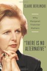 There Is No Alternative Why Margaret Thatcher Matters