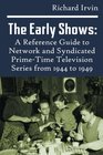 The Early Shows A Reference Guide to Network and Syndicated PrimeTime Television Series from 1944 to 1949