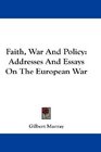 Faith War And Policy Addresses And Essays On The European War