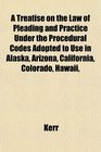 A Treatise on the Law of Pleading and Practice Under the Procedural Codes Adopted to Use in Alaska Arizona California Colorado Hawaii