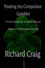 Treating the Compulsive Gambler A Practical Guide for the Assessment and Treatment of Pathological Gambling