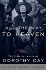 All the Way to Heaven The Selected Letters of Dorothy Day