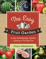The Easy Fruit Garden A NoNonsense Guide to Growing the Fruit You Love