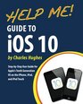 Help Me Guide to iOS 10 StepbyStep User Guide for Apple's Tenth Generation OS on the iPhone iPad and iPod Touch