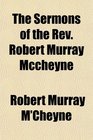 The Sermons of the Rev Robert Murray Mccheyne