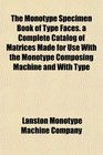 The Monotype Specimen Book of Type Faces. a Complete Catalog of Matrices Made for Use With the Monotype Composing Machine and With Type