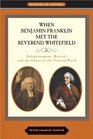 When Benjamin Franklin Met the Reverend Whitefield Enlightenment Revival and the Power of the Printed Word