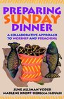 Preparing Sunday Dinner A Collaborative Approach to Worship And Preaching