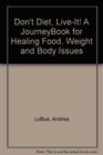 Don't Diet LiveIt A JourneyBook for Healing Food Weight and Body Issues