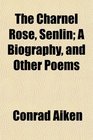The Charnel Rose Senlin A Biography and Other Poems