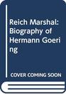 The Reich Marshal Biography of Hermann Goering