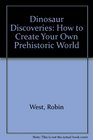 Dinosaur Discoveries How to Create Your Own Prehistoric World
