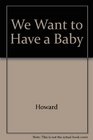 We Want to Have a Baby