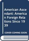 American Ascendant American Foreign Relations Since 1939