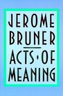 Acts of Meaning  Four Lectures on Mind and Culture