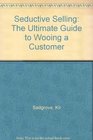 Seductive Selling The Ultimate Guide to Wooing a Customer