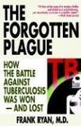 The Forgotten Plague How the Battle Against Tuberculosis Was WonAnd Lost